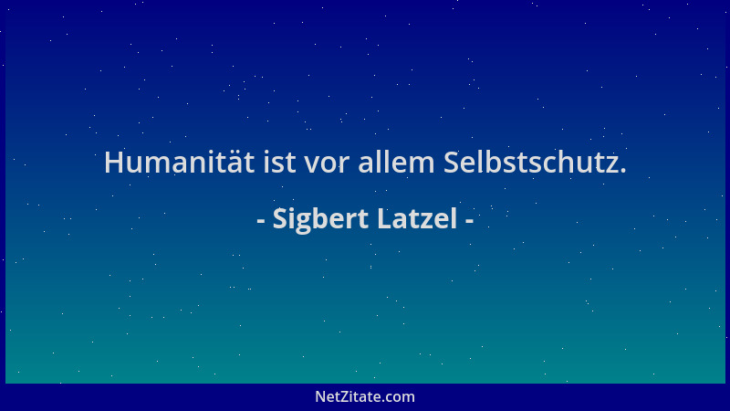 Sigbert Latzel - Humanität ist vor allem Selbstschutz....