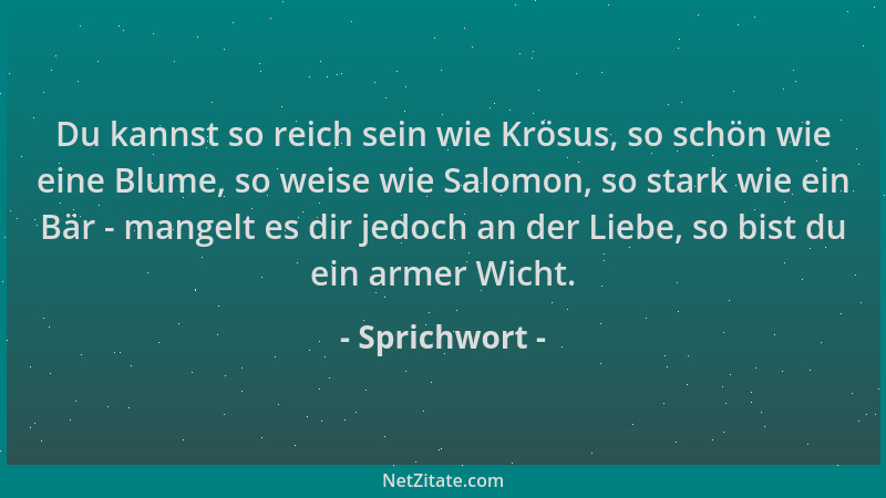 Sprichwort - Du kannst so reich sein wie Krösus, so schön wie eine Blume, so weise wie Salomon, so stark wie ein Bär - mang...