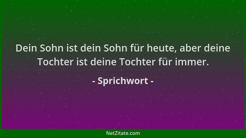 Sprichwort - Dein Sohn ist dein Sohn für heute, aber deine Tochter ist deine Tochter für immer....