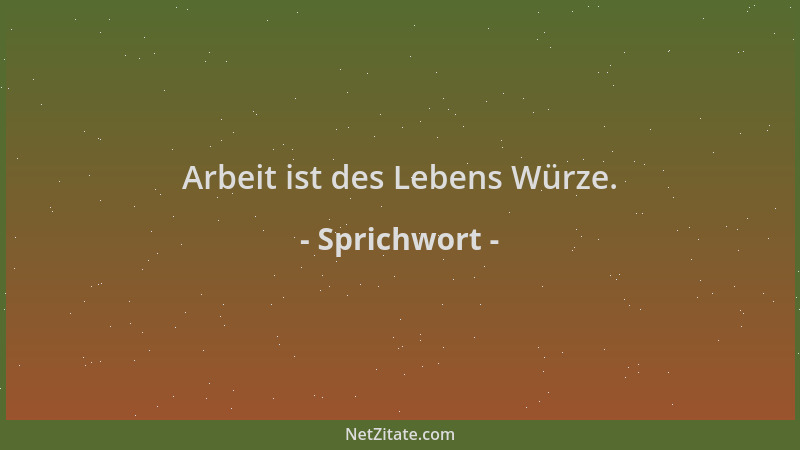 Sprichwort - Arbeit ist des Lebens Würze....