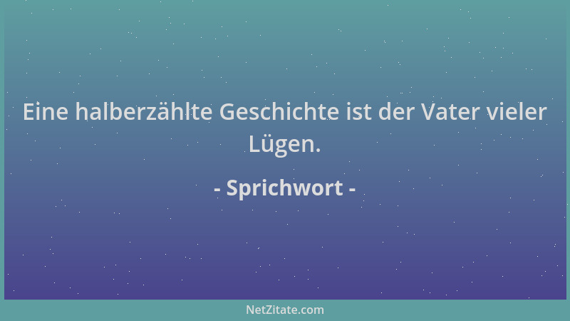 Sprichwort - Eine halberzählte Geschichte ist der Vater vieler Lügen....