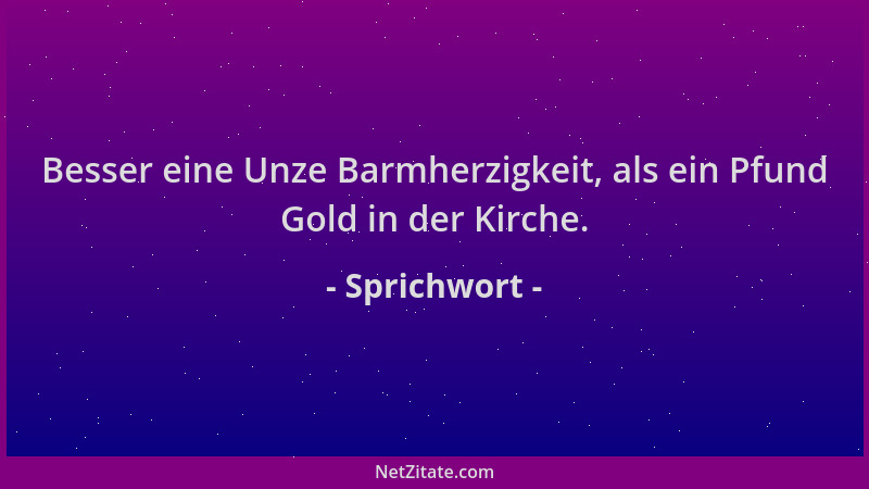 Sprichwort - Besser eine Unze Barmherzigkeit, als ein Pfund Gold in der Kirche....