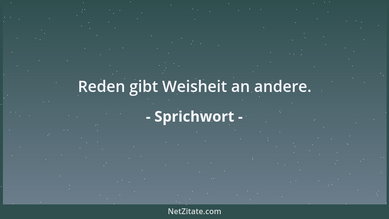 Sprichwort - Reden gibt Weisheit an andere....