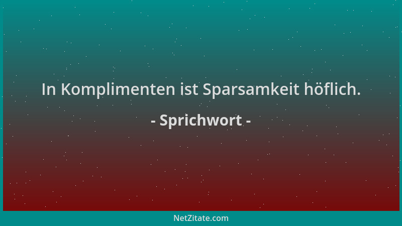 Sprichwort - In Komplimenten ist Sparsamkeit höflich....