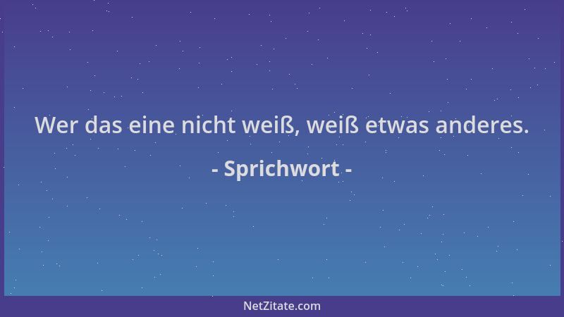 Sprichwort - Wer das eine nicht weiß, weiß etwas anderes....