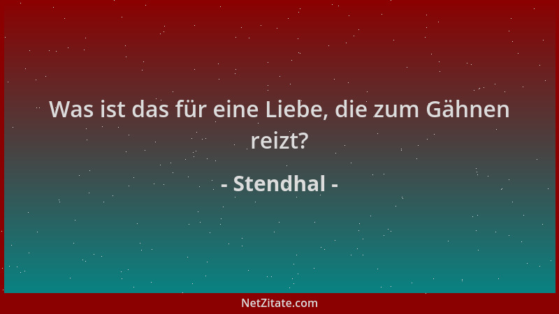 Stendhal - Was ist das für eine Liebe, die zum Gähnen reizt?...