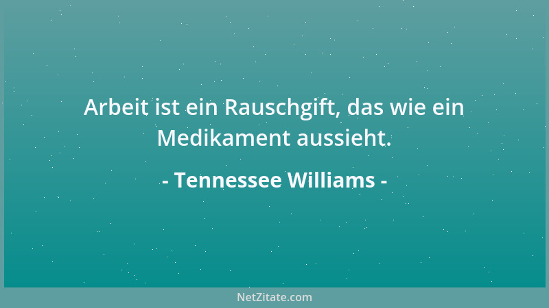 Tennessee Williams - Arbeit ist ein Rauschgift, das wie ein Medikament aussieht....