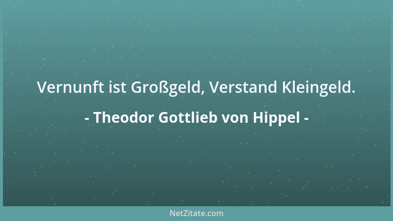 Theodor Gottlieb von Hippel - Vernunft ist Großgeld, Verstand Kleingeld....