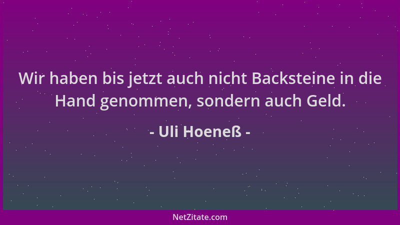 Uli Hoeneß - Wir haben bis jetzt auch nicht Backsteine in die Hand genommen, sondern auch Geld....