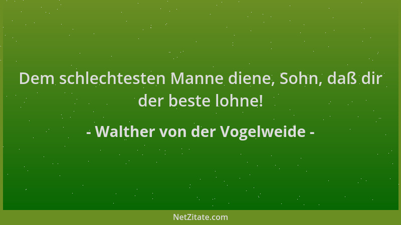 Walther von der Vogelweide - Dem schlechtesten Manne diene, Sohn, daß dir der beste lohne!...