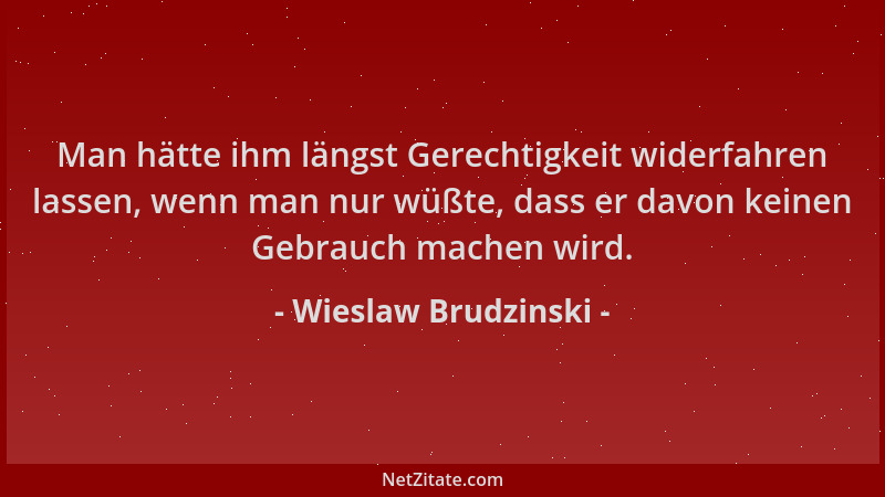 Wieslaw Brudzinski - Man hätte ihm längst Gerechtigkeit widerfahren lassen, wenn man nur wüßte, dass er davon keinen Gebrau...