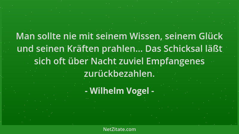 Wilhelm Vogel - Man sollte nie mit seinem Wissen, seinem Glück und seinen Kräften prahlen... Das Schicksal läßt sich oft üb...