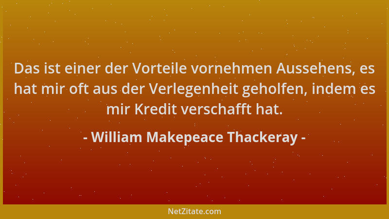 William Makepeace Thackeray - Das ist einer der Vorteile vornehmen Aussehens, es hat mir oft aus der Verlegenheit geholfen,...