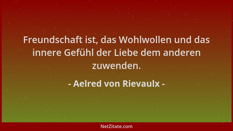 Aelred von Rievaulx - Freundschaft ist, das Wohlwollen und das innere Gefühl der Liebe dem anderen zuwenden....