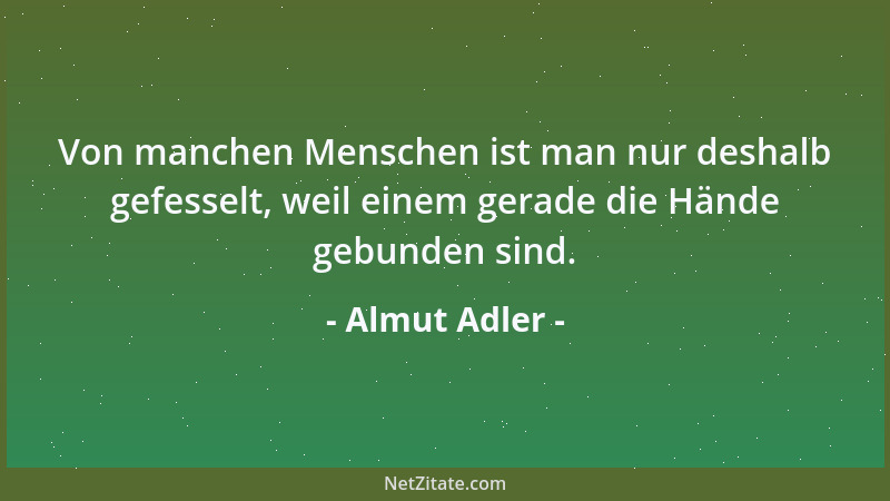 Almut Adler - Von manchen Menschen ist man nur deshalb gefesselt, weil einem gerade die Hände gebunden sind....