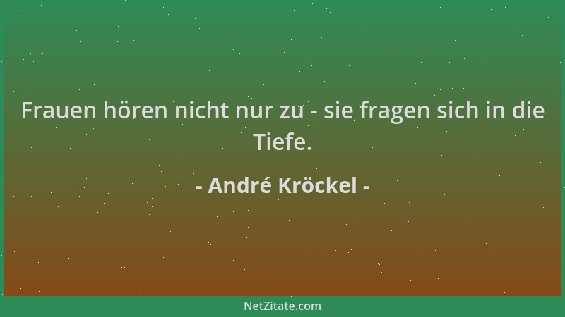 André Kröckel - Frauen hören nicht nur zu - sie fragen sich in die Tiefe....