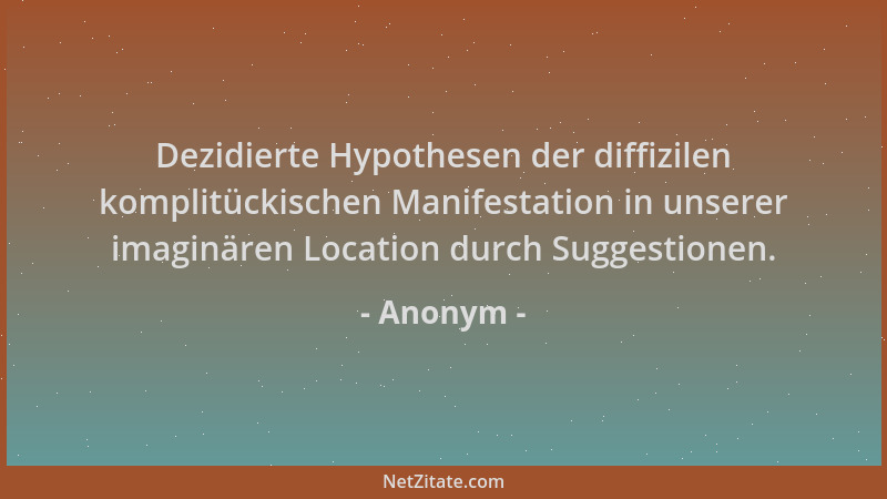 Anonym - Dezidierte Hypothesen der diffizilen komplitückischen Manifestation in unserer imaginären Location durch Suggestio...