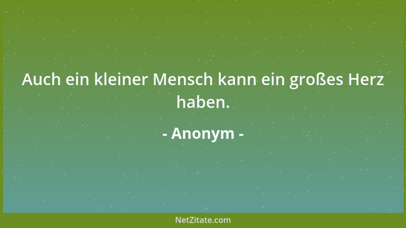 Anonym - Auch ein kleiner Mensch kann ein großes Herz haben....