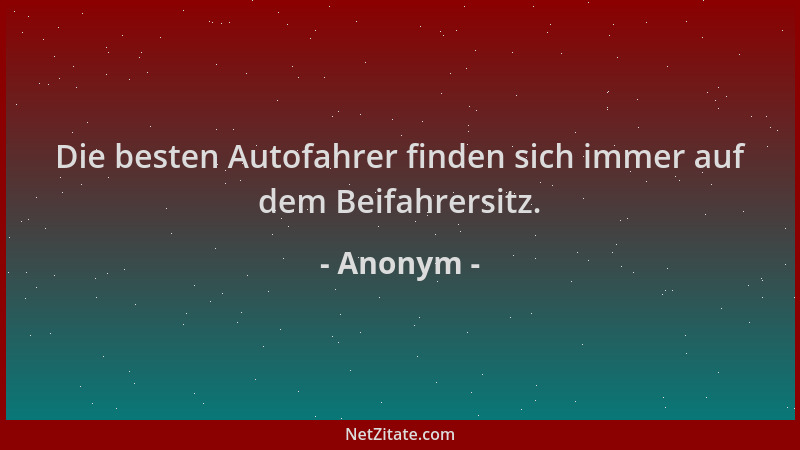 Anonym - Die besten Autofahrer finden sich immer auf dem Beifahrersitz....