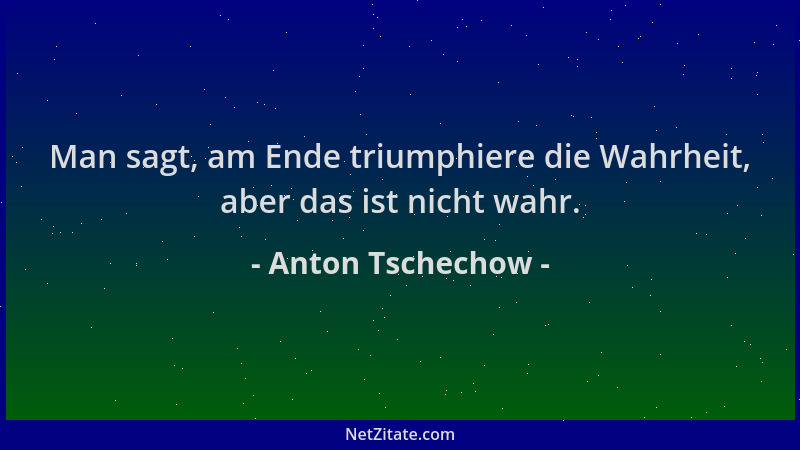 Anton Tschechow - Man sagt, am Ende triumphiere die Wahrheit, aber das ist nicht wahr....