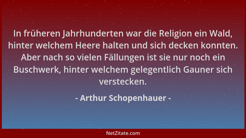 Arthur Schopenhauer - In früheren Jahrhunderten war die Religion ein Wald, hinter welchem Heere halten und sich decken konn...