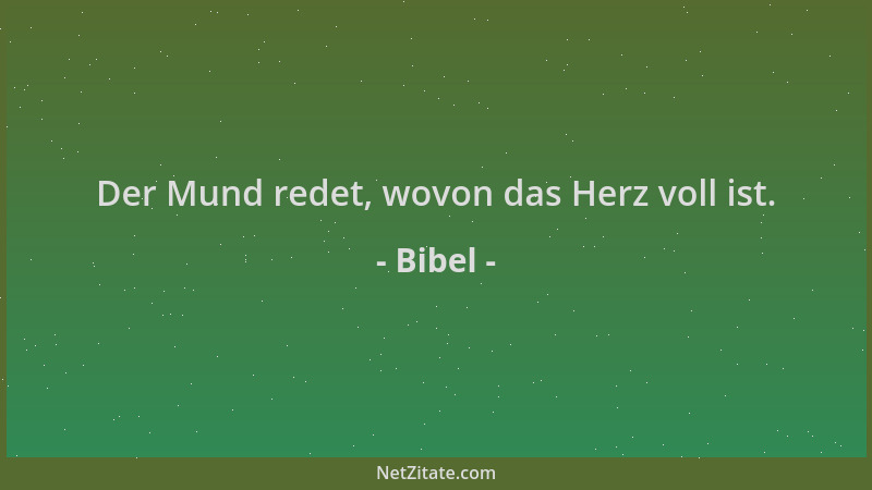 Bibel - Der Mund redet, wovon das Herz voll ist....