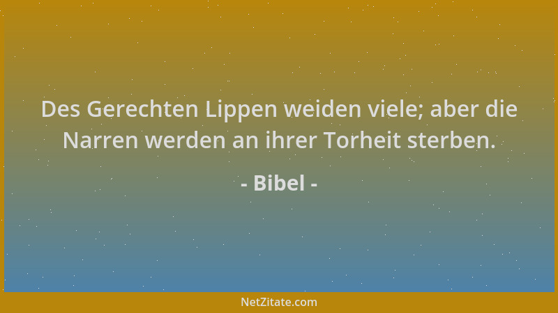 Bibel - Des Gerechten Lippen weiden viele; aber die Narren werden an ihrer Torheit sterben....