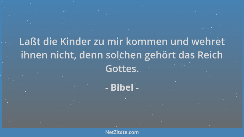 Bibel - Laßt die Kinder zu mir kommen und wehret ihnen nicht, denn solchen gehört das Reich Gottes....