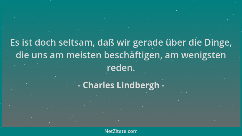 Charles Lindbergh - Es ist doch seltsam, daß wir gerade über die Dinge, die uns am meisten beschäftigen, am wenigsten reden...