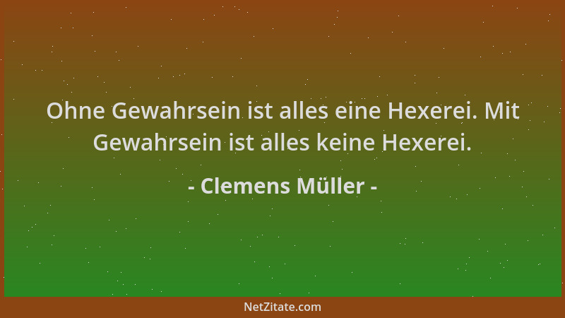 Clemens Müller - Ohne Gewahrsein ist alles eine Hexerei. Mit Gewahrsein ist alles keine Hexerei....