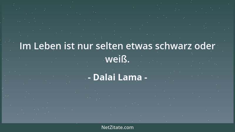 Dalai Lama - Im Leben ist nur selten etwas schwarz oder weiß....