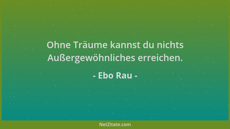 Ebo Rau - Ohne Träume kannst du nichts Außergewöhnliches erreichen....