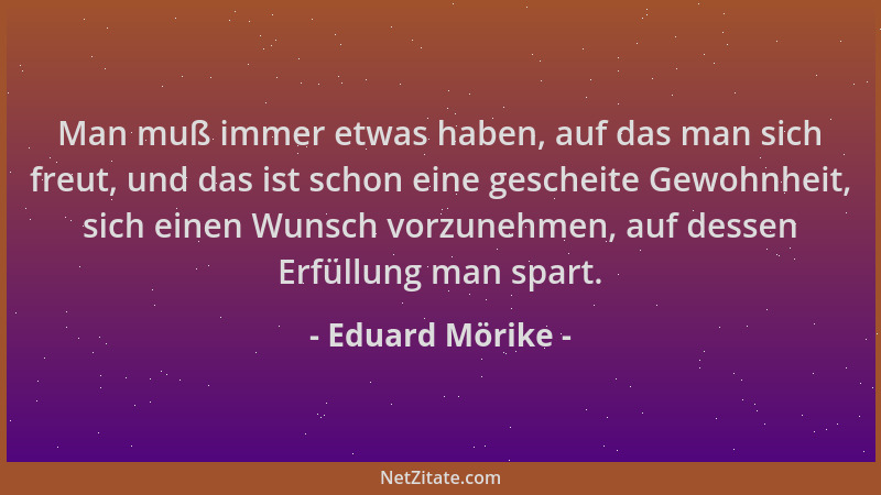 Eduard Mörike - Man muß immer etwas haben, auf das man sich freut, und das ist schon eine gescheite Gewohnheit, sich einen...