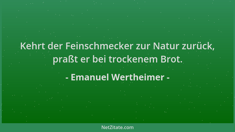 Emanuel Wertheimer - Kehrt der Feinschmecker zur Natur zurück, praßt er bei trockenem Brot....
