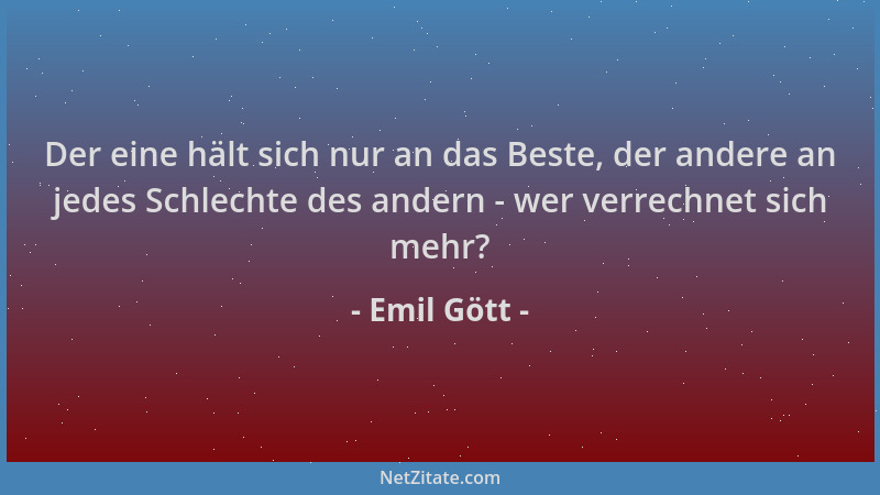 Emil Gött - Der eine hält sich nur an das Beste, der andere an jedes Schlechte des andern - wer verrechnet sich mehr?...