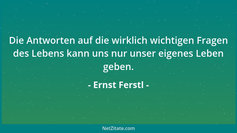 Ernst Ferstl - Die Vergangenheit sollte nie soviel Platz in unserem Leben einnehmen, daß sie die Gegenwart in den Schatten...