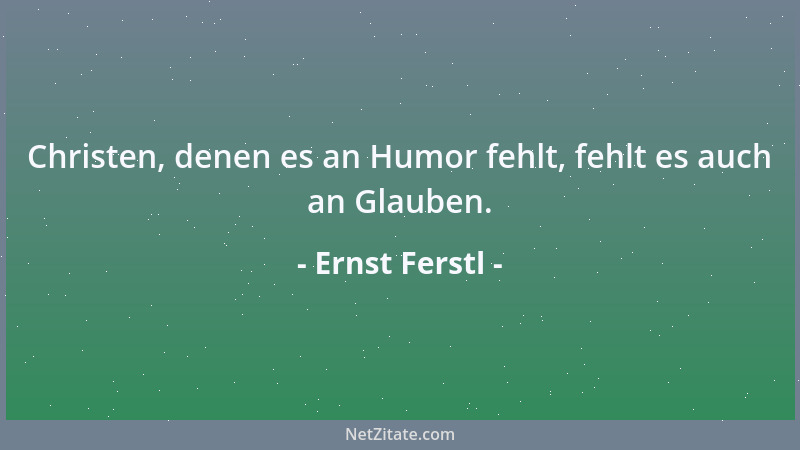Ernst Ferstl - Christen, denen es an Humor fehlt, fehlt es auch an Glauben....
