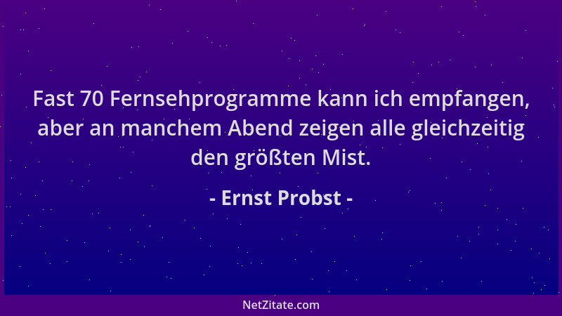 Ernst Probst - Fast 70 Fernsehprogramme kann ich empfangen, aber an manchem Abend zeigen alle gleichzeitig den größten Mist...