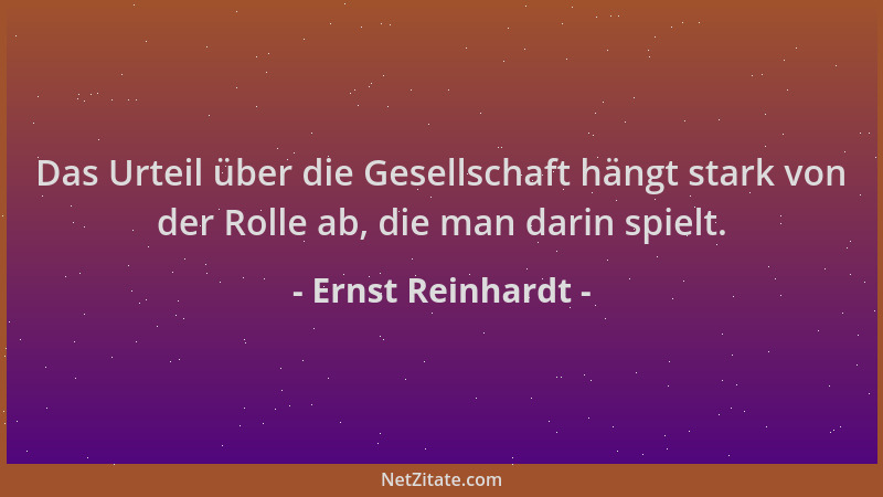 Ernst Reinhardt - Das Urteil über die Gesellschaft hängt stark von der Rolle ab, die man darin spielt....
