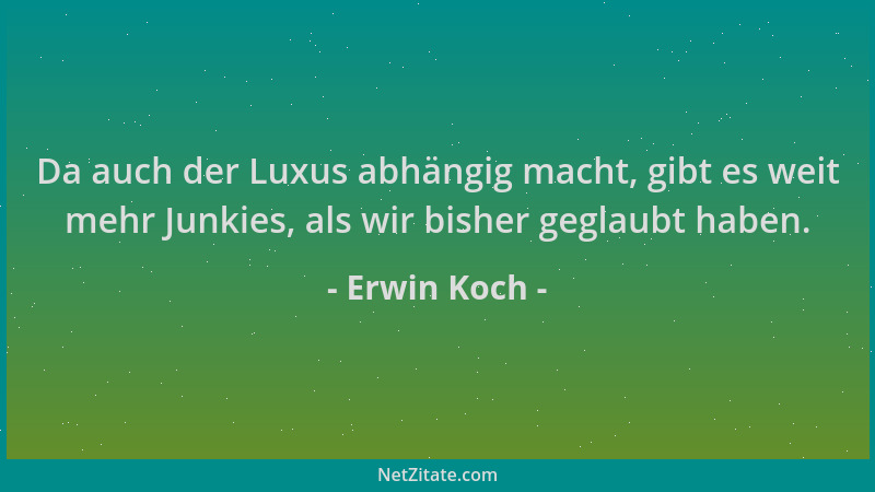 Erwin Koch - Da auch der Luxus abhängig macht, gibt es weit mehr Junkies, als wir bisher geglaubt haben....
