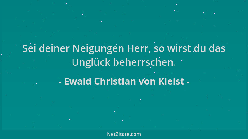 Ewald Christian von Kleist - Sei deiner Neigungen Herr, so wirst du das Unglück beherrschen....