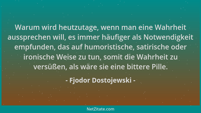 Fjodor Dostojewski - Warum wird heutzutage, wenn man eine Wahrheit aussprechen will, es immer häufiger als Notwendigkeit em...