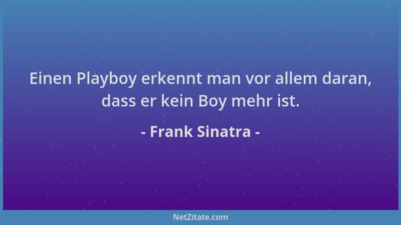 Frank Sinatra - Einen Playboy erkennt man vor allem daran, dass er kein Boy mehr ist....