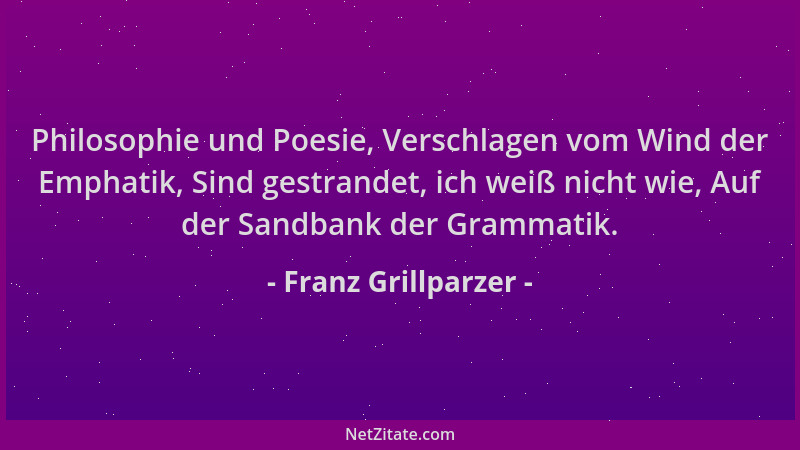 Franz Grillparzer - Philosophie und Poesie, Verschlagen vom Wind der Emphatik, Sind gestrandet, ich weiß nicht wie, Auf der...
