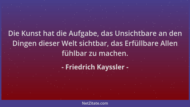 Friedrich Kayssler - Die Kunst hat die Aufgabe, das Unsichtbare an den Dingen dieser Welt sichtbar, das Erfüllbare Allen fü...