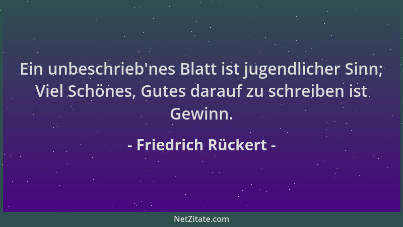 Friedrich Rückert - Ein unbeschrieb 'nes Blatt ist jugendlicher Sinn; Viel Schönes, Gutes darauf zu schreiben ist Gewinn....