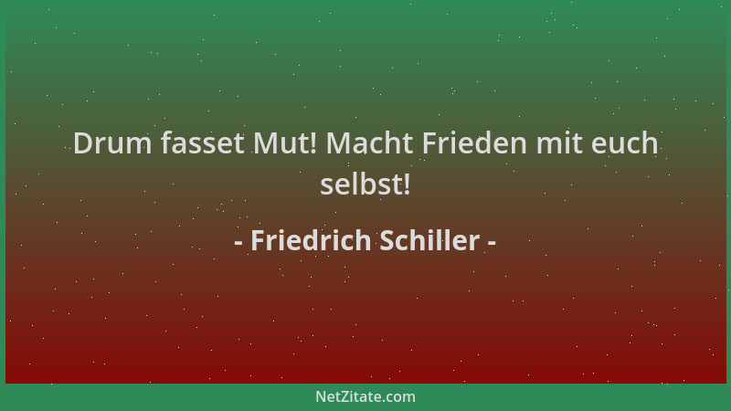 Friedrich Schiller - Drum fasset Mut! Macht Frieden mit euch selbst!...