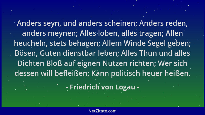 Friedrich von Logau - Anders seyn, und anders scheinen; Anders reden, anders meynen; Alles loben, alles tragen; Allen heuch...