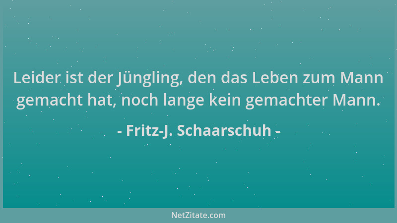 Fritz-J. Schaarschuh - Leider ist der Jüngling, den das Leben zum Mann gemacht hat, noch lange kein gemachter Mann....