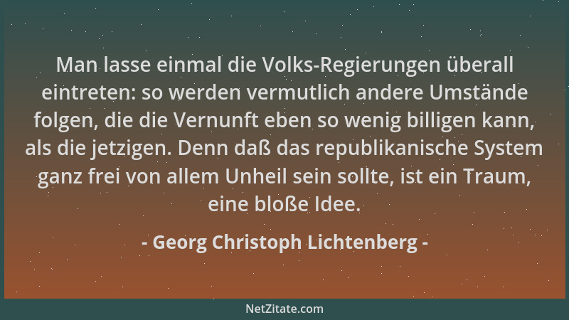 Georg Christoph Lichtenberg - Man lasse einmal die Volks-Regierungen überall eintreten: so werden vermutlich andere Umständ...